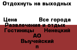 Отдохнуть на выходных › Цена ­ 1 300 - Все города Развлечения и отдых » Гостиницы   . Ненецкий АО,Выучейский п.